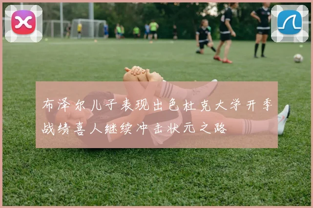 布泽尔儿子表现出色杜克大学开季战绩喜人继续冲击状元之路
