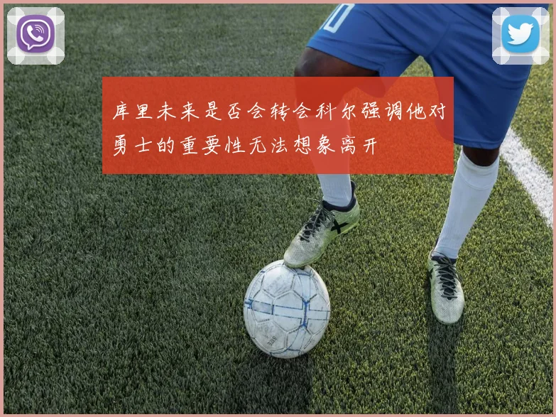 库里未来是否会转会科尔强调他对勇士的重要性无法想象离开