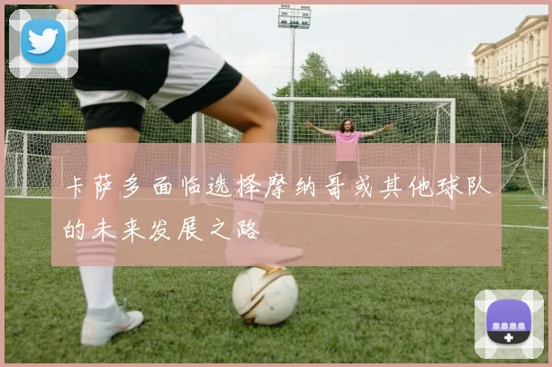 卡萨多面临选择摩纳哥或其他球队的未来发展之路